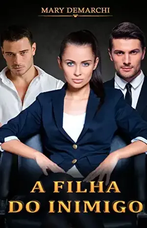 A FILHA DO INIMIGO: Quando dois corações se unem, ninguém mais consegue separar. – Mary Demarchi