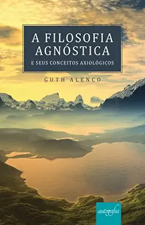 A filosofia agnóstica e seus conceitos axiológicos – Guth Alenco