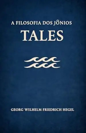 A Filosofia dos Jônios: Tales – Georg Wilhelm Friedrich Hegel