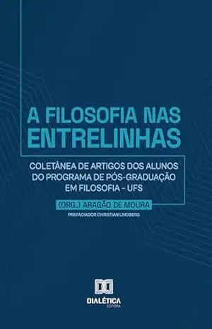 A Filosofia nas Entrelinhas: Coletânea de artigos dos alunos do Programa de Pós–graduação em Filosofia – UFS – Aragão de Moura
