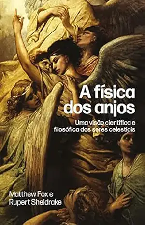 A física dos anjos: Uma visão científica e filosófica dos seres celestiais – Rupert Sheldrake