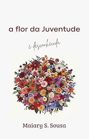 A flor da juventude é desconhecida – Maiary S. Sousa