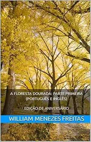 A FLORESTA DOURADA: PARTE PRIMEIRA (PORTUGUÊS E INGLÊS): EDIÇÃO DE ANIVERSÁRIO – WILLIAM MENEZES FREITAS