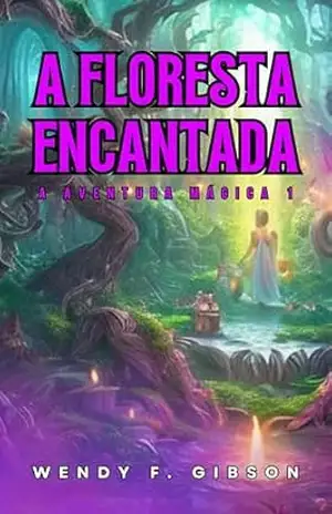 A Floresta Encantada: Magia, amizade e aventuras inesquecíveis (A Aventura Mágica Livro 1) – Wendy F. Gibson