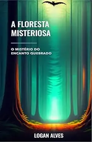 A Floresta Misteriosa – O Mistério do Encanto Quebrado (A Floresta Encantada O Mistério do Encanto Quebrado) - Logan Alves