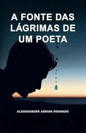 A FONTE DAS LÁGRIMAS DE UM POETA – Alexssander Adrian Dourado