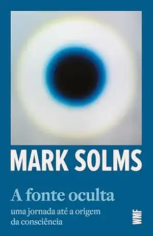 A fonte oculta: Uma jornada até a origem da consciência - Mark Solms