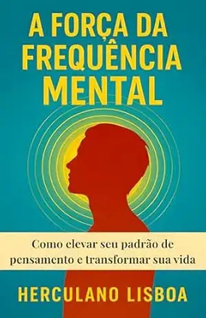 A Força da Frequência Mental: Como elevar seu padrão de pensamento e transformar sua vida (Série Mente & Equilíbrio Emocional Livro 3) – Herculano Lisboa