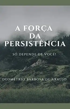 A FORÇA DA PERSISTÊNCIA: SÓ DEPENDE DE VOCÊ! - DEOMÉTRIO BARBOSA DE ARAÚJO