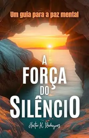 A Força do Silêncio: Um guia para a paz mental - Heitor K. Rodrigues