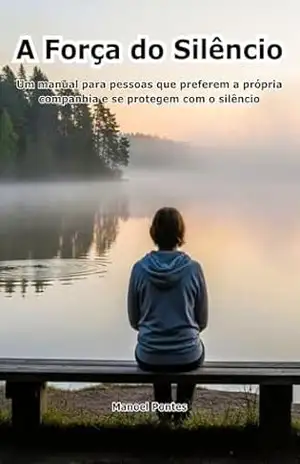 A Força do Silêncio: Um manual para pessoas que preferem a própria companhia e se protegem com o silêncio - Manoel  Pontes Leitão