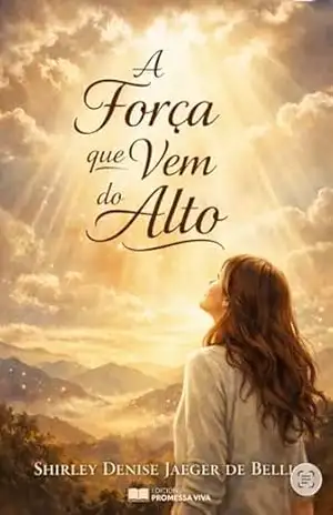 A Força que vem do Alto: Encontro com Deus em meio à dor, à ansiedade e à fé – Shirley Denise  Jaeger de Belli