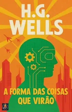 A Forma das Coisas que Virão: O Estado Mundial e a Era da Frustração (Futuro em Ruínas — Distopias & Autoritarismo) – H. G. Wells