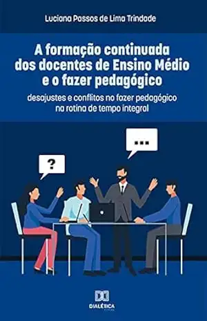 A formação continuada dos docentes de Ensino Médio e o fazer pedagógico: desajustes e conflitos no fazer pedagógico na rotina de tempo integral – Luciana Passos de Lima Trindade