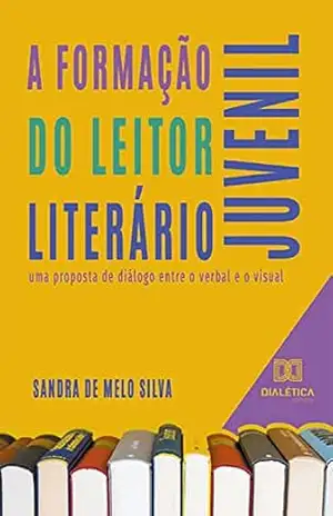 A formação do leitor literário juvenil: uma proposta de diálogo entre o verbal e o visual – Sandra de Melo Silva