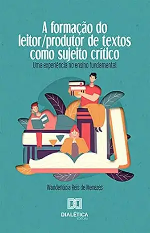 A Formação do Leitor/produtor de Textos como Sujeito Crítico: uma experiência no ensino fundamental – Wanderlúcia Reis de Menezes