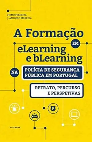 A FORMAÇÃO EM eLEARNING E bLEARNING NA POLÍCIA DE SEGURANÇA PÚBLICA EM PORTUGAL: RETRATO, PERCURSO E PERSPETIVAS – Firmo Ferreira