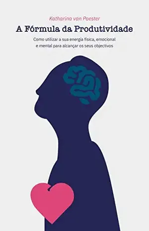 A Fórmula da Produtividade: Como utilizar a sua energia física, emocional e mental para alcançar os seus objectivos - Katharina van Poester