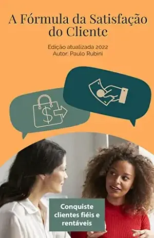A Fórmula da Satisfação do Cliente: Conquiste clientes fiéis e rentáveis - Paulo Rubini