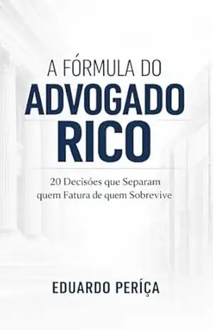 A Fórmula do Advogado Rico: 20 Decisões que Separam quem Fatura de quem Sobrevive – Eduardo Periçá