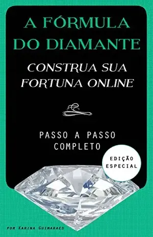 A Fórmula do Diamante – Construa a Sua Fortuna Online: Como Ganhar Dinheiro na Internet - Karina Guimaraes