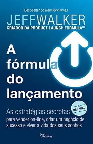 A fórmula do lançamento: As estratégias secretas para vender on–line, criar um negócio de sucesso e viver a vida dos seus sonhos - Jeff Walker