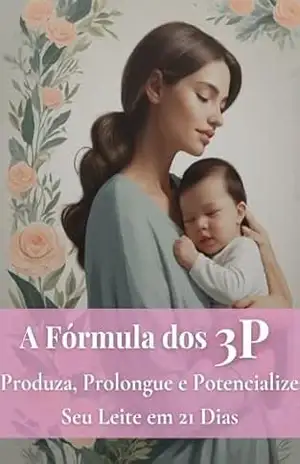 A Fórmula dos 3P: Produza, Prolongue e Potencialize seu Leite em 21 Dias – Karen O