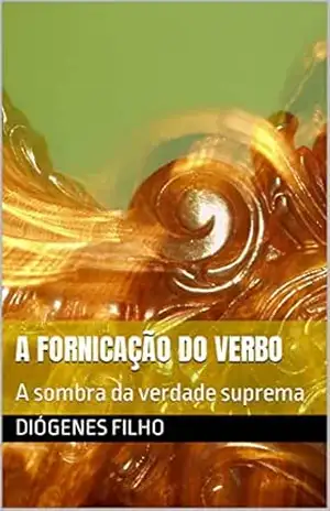 A fornicação do verbo: A sombra da verdade suprema - Diógenes filho