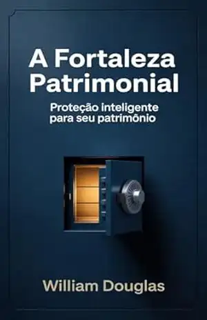 A Fortaleza Patrimonial: Como Proteger seu Patrimônio, Organizar a Sucessão e Reduzir Custos Legais com Estratégias Inteligentes – William Douglas