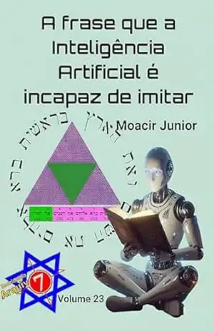 A FRASE QUE A INTELIGÊNCIA ARTIFICIAL É INCAPAZ DE IMITAR (ENCICLOPÉDIA ARQUIVO7 Livro 23) - MOACIR R. S. JUNIOR