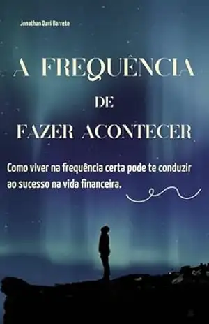 A Frequência de fazer acontecer: Como viver na frequência certa pode te conduzir ao sucesso na vida financeira. – Jonathan Davi Barreto