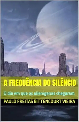 A FREQUÊNCIA DO SILÊNCIO: O dia em que os alienígenas chegaram – Paulo Freitas Bittencourt Vieira