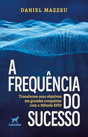 A frequência do sucesso: transforme seus objetivos em grandes conquistas com o Método RFID – Daniel Mazzeu