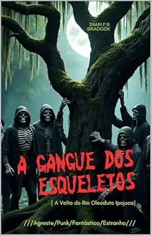 A GANGUE DOS ESQUELETOS: [A Volta do Rio Oleoduto Ipojuca] ///Contos Bradockianos/// (/AGRESTE/FANTÁSTICO/) – Iram F. R. “Bradock”