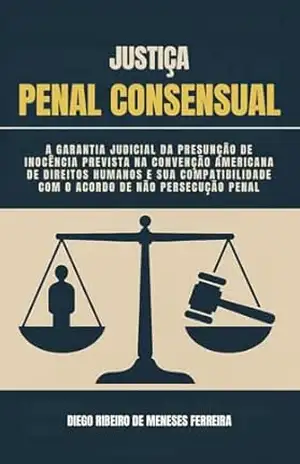 A GARANTIA JUDICIAL DA PRESUNÇÃO DE INOCÊNCIA PREVISTA NA CONVENÇÃO AMERICANA DE DIREITOS HUMANOS E SUA COMPATIBILIDADE COM O ACORDO DE NÃO PERSECUÇÃO PENAL: Justiça Penal Consensual – Diego Ribeiro de Meneses Ferreira