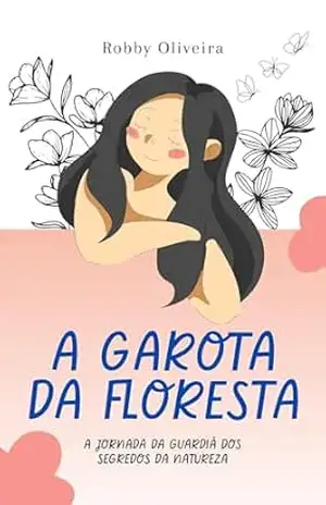A Garota da Floresta: A Jornada da Guardiã dos Segredos da Natureza - Robby  Oliveira