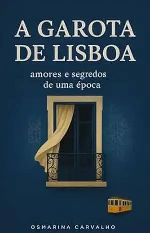 A Garota de Lisboa: Amores e Segredos de uma Época – Osmarina Carvalho