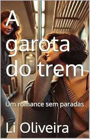 A garota do trem: Um romance sem paradas - Li  Oliveira