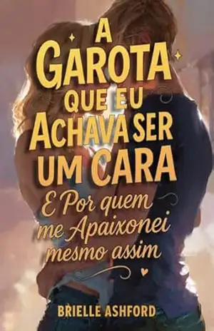 A Garota que Eu Achava Ser um Cara – E Por Quem Me Apaixonei Mesmo Assim: Romance Sáfico – Brielle Ashford