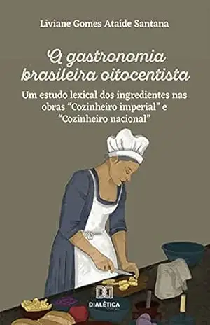 A gastronomia brasileira oitocentista: um estudo lexical dos ingredientes nas obras “Cozinheiro imperial” e “Cozinheiro nacional” – Liviane Gomes Ataíde Santana