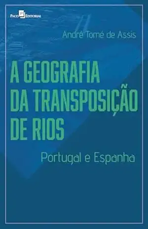 A geografia da transposição de rios: Portugal e Espanha - André Tomé De Assis
