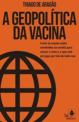A Geopolítica da Vacina: Como as nações estão envolvidas na corrida para vencer o vírus e o que está em jogo por trás de tudo isso - Thiago de Aragão