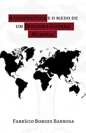 A Geopolítica e o Medo de um Terceiro Conflito Mundial - Fabrício Borges Barbosa