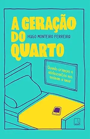 A geração do quarto: Quando crianças e adolescentes nos ensinam a amar – Hugo Monteiro Ferreira