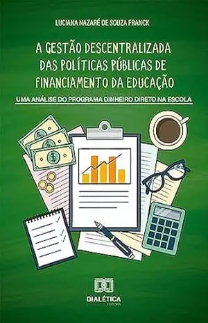 A gestão descentralizada das políticas públicas de financiamento da educação: uma análise do Programa Dinheiro Direto na Escola – Luciana Nazaré de Souza Franck