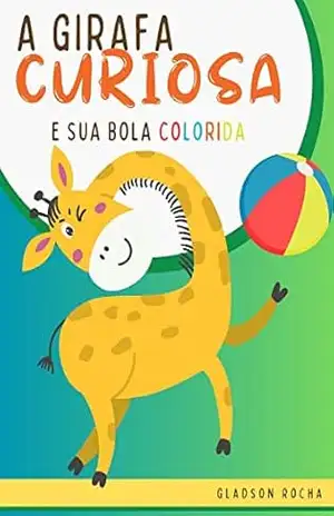A GIRAFA CURIOSA E A SUA BOLA COLORIDA – Gladson Rocha