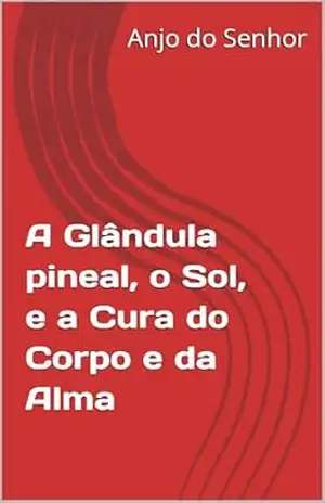 A Glândula Pineal, o Sol, e a Cura do Corpo e da Alma – Anjo  do Senhor