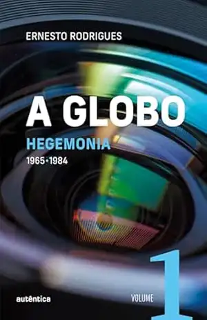 A Globo Vol. 1 (Hegemonia): 1965 – 1984 – Ernesto Rodrigues