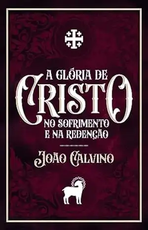 A Glória de Cristo no Sofrimento e na Redenção – João Calvino