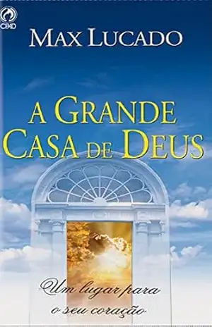A Grande Casa de Deus: Um lugar para o seu coração - Max Lucado